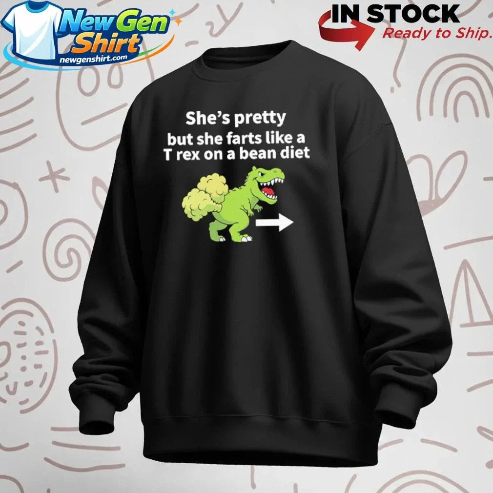 She’s Pretty But She Farts Like A T Rex On A Bean Diet Shirt