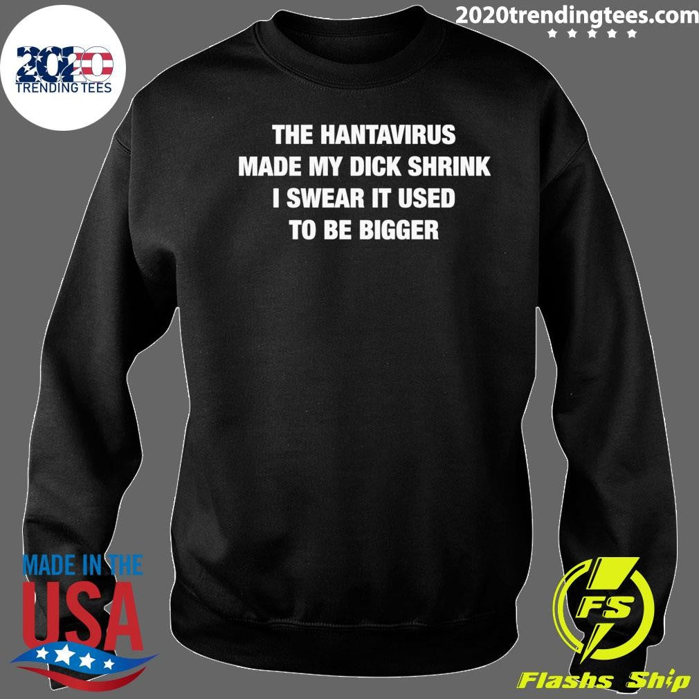 The Hantavirus Made My Dick Shrink I Swear It Used To Be Bigger Shirt