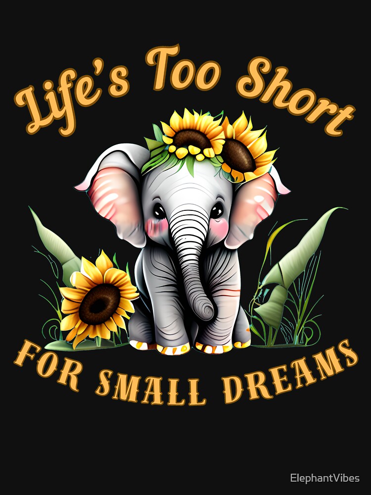 Life’s Too Short For Small Dreams. elephant lover by ElephantVibes