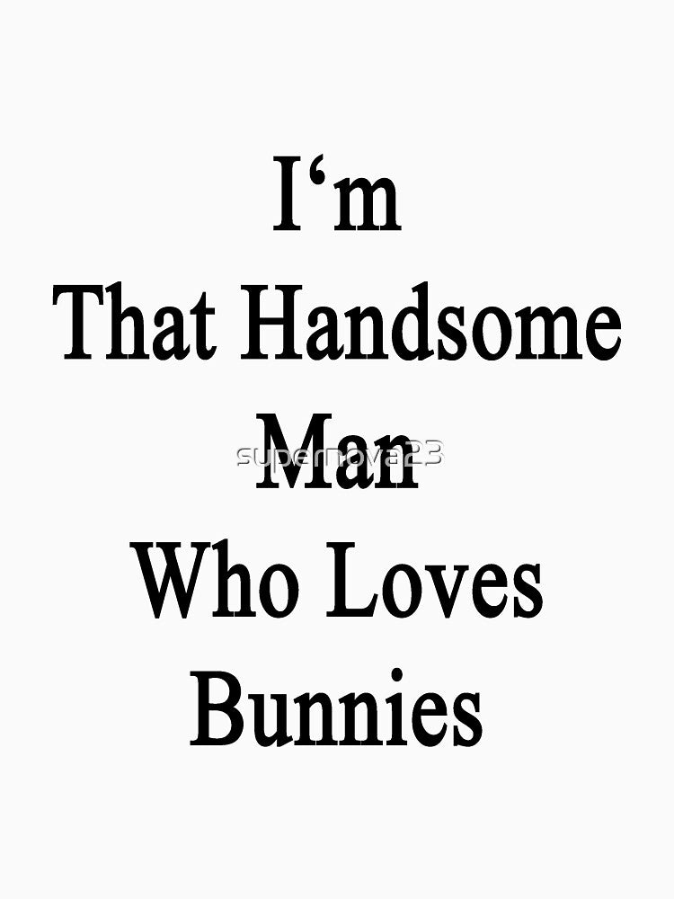 I'm That Handsome Man Who Loves Bunnies by supernova23