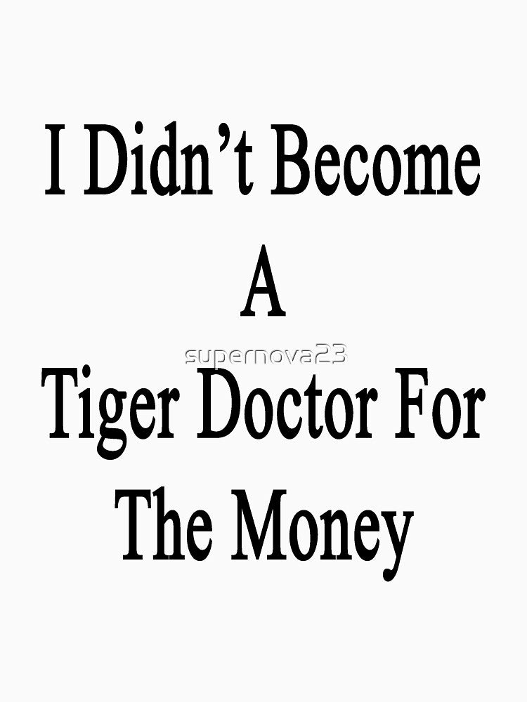 I Didn't Become A Tiger Doctor For The Money by supernova23