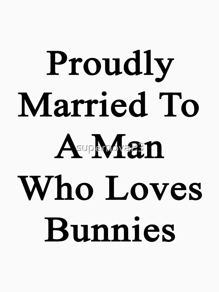 Proudly Married To A Man Who Loves Bunnies by supernova23