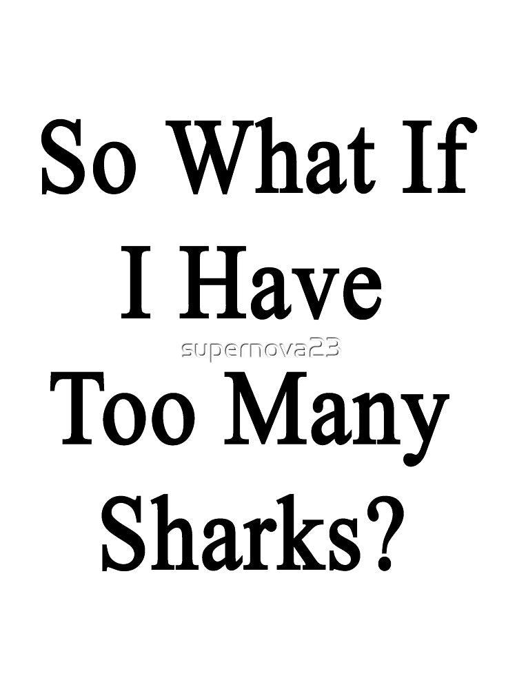 So What If I Have Too Many Sharks by supernova23