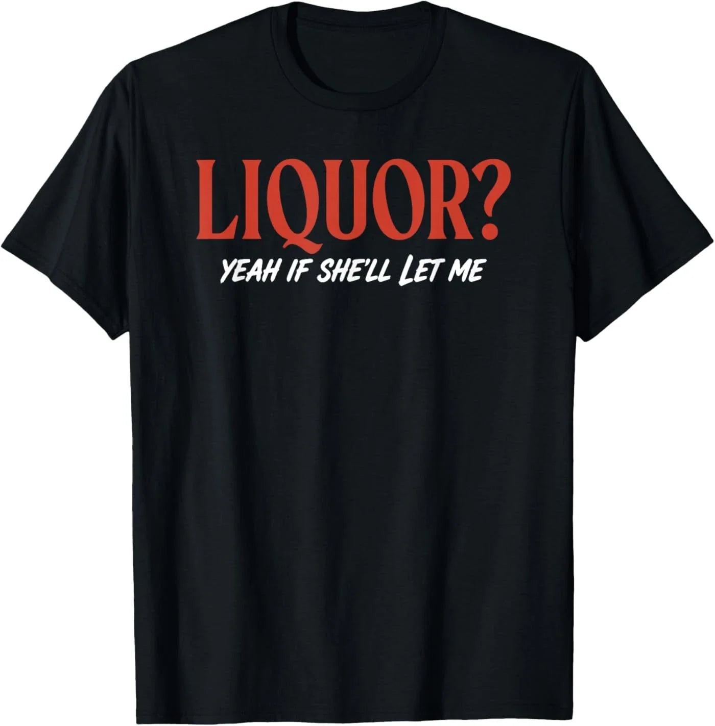 Liquor Yeah If She'll Let Me Funny Unhinged Adult Humor Meme T-Shirt