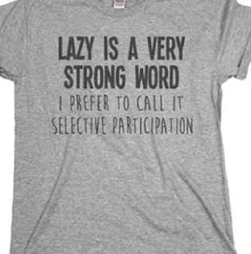 Lazy is a Very Strong word I call it selective participation Funny T shirt Tee