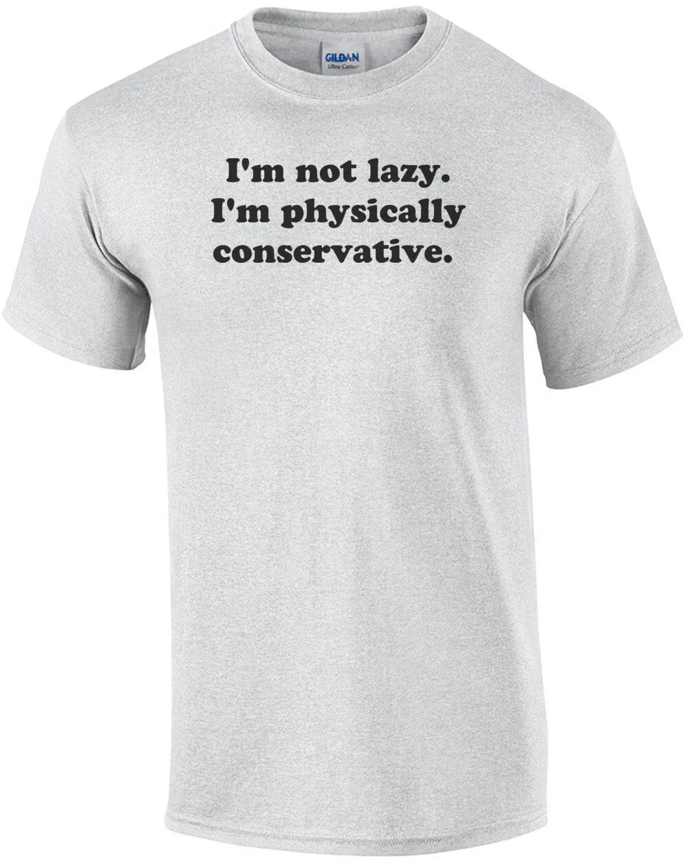 I'm not lazy. I'm physically conservative. Shirt