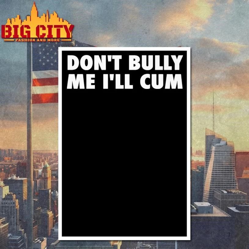 Don’t Bully Me I’ll Cum Shirt