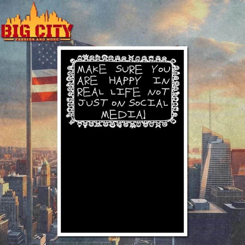 Make Sure You Are Happy In Real Life Not Just On Social Media Shirt