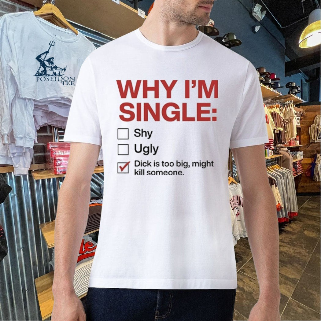 Why I’m Single Dick Is Too Big Might Kill Someone T-shirt