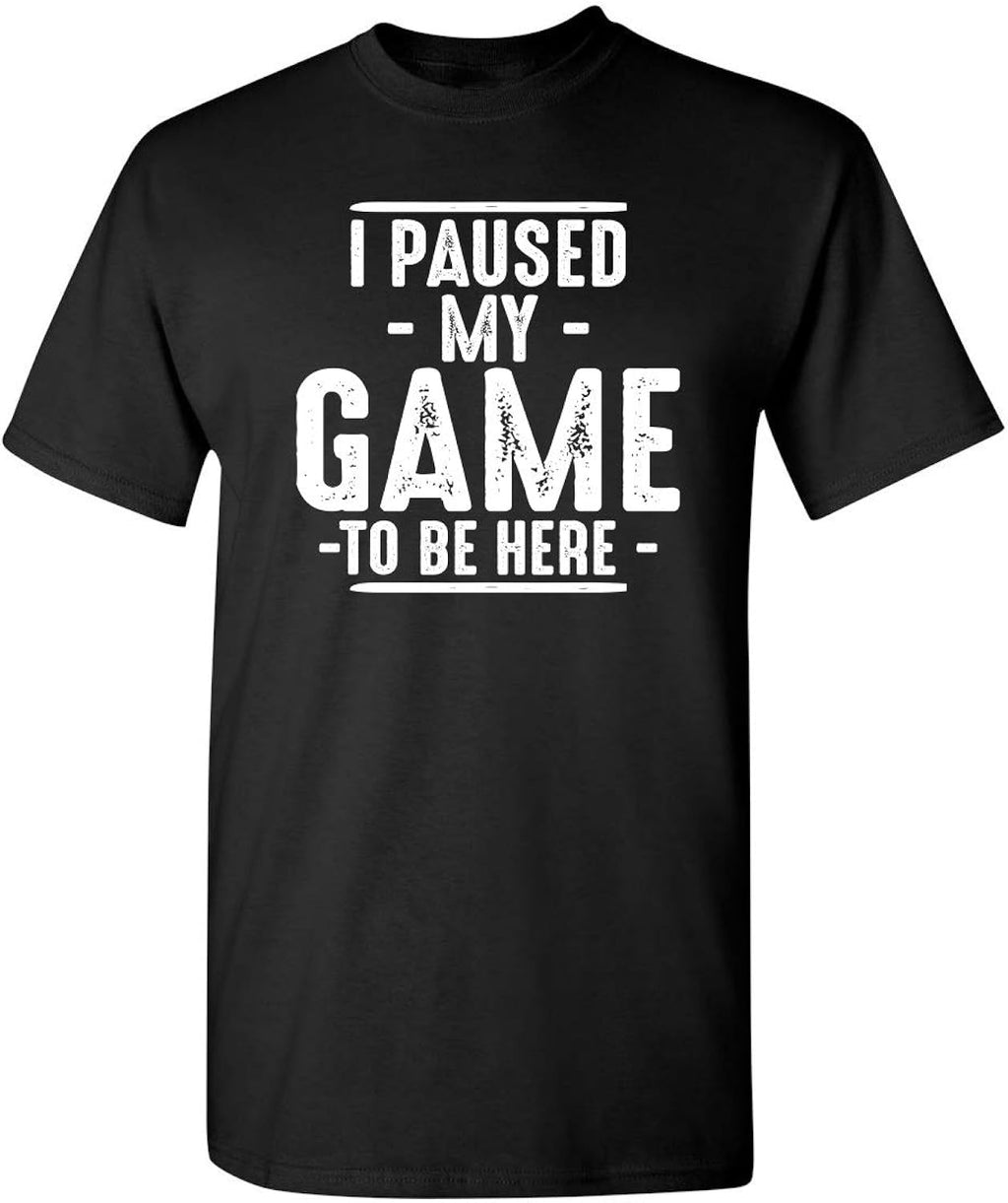 I Paused My Game to Be Here Shirt | Bold Statement Graphic Tees Men Unique Novelty Sarcastic Funny T Shirts