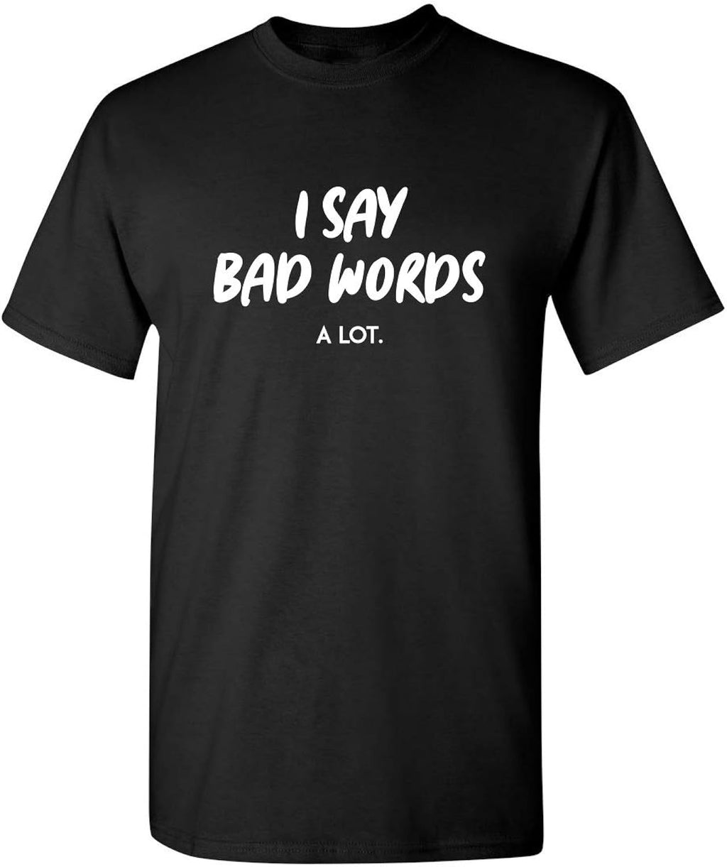I Say Bad Words A Lot Hilarious Sarcastic T Shirt | Mens Graphic Tshirt Funny | Delivers Bold Humor Graphic T Shirts for Men