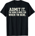 Admit it The Work is More Fun When I'm here
