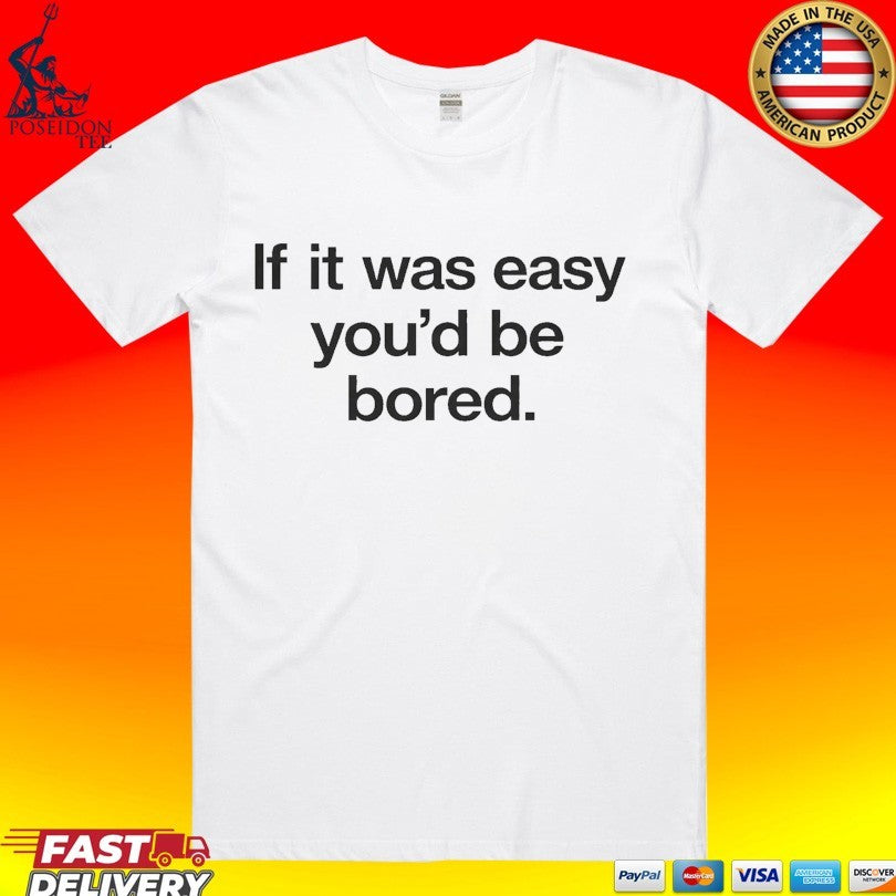If It Was Easy You’d Be Bored T-shirt