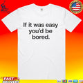 If It Was Easy You’d Be Bored T-shirt