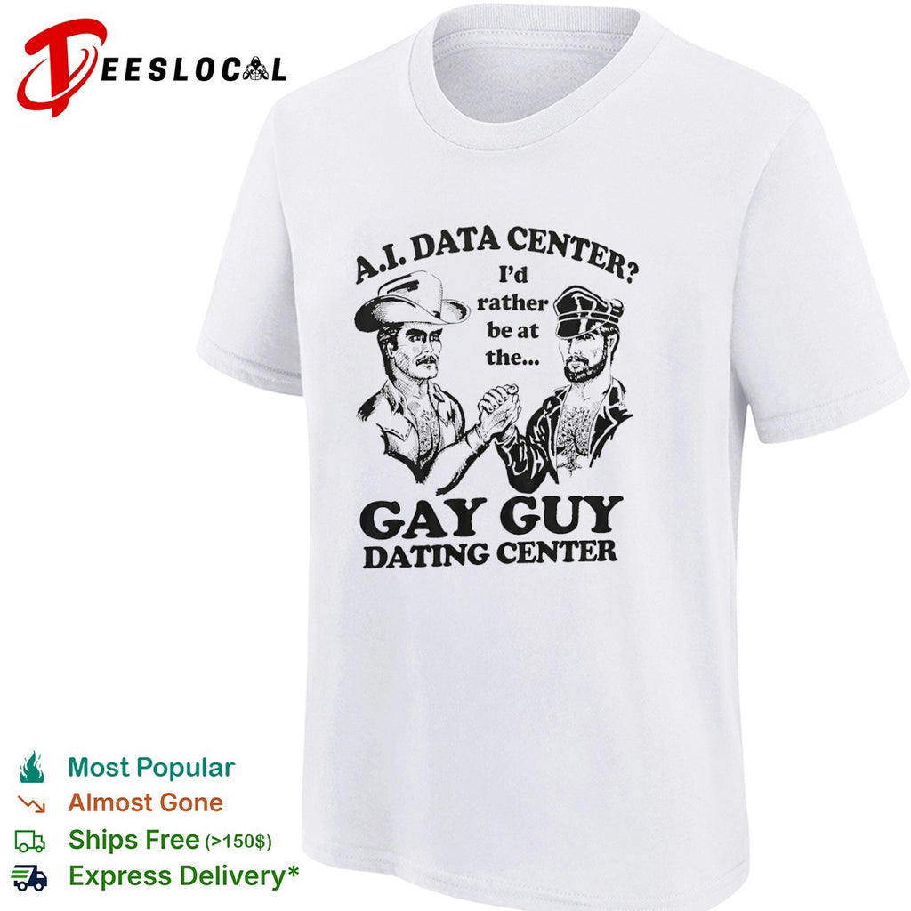 A I Data Center I’d rather be at the Gay Guy Dating Center shirt