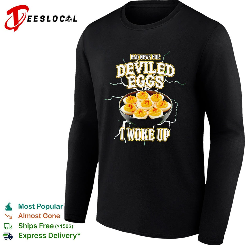 Bad News for Deviled Eggs I Woke Up shirt