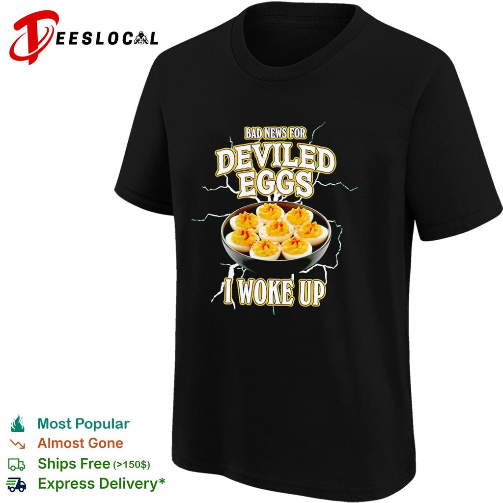 Bad News for Deviled Eggs I Woke Up shirt