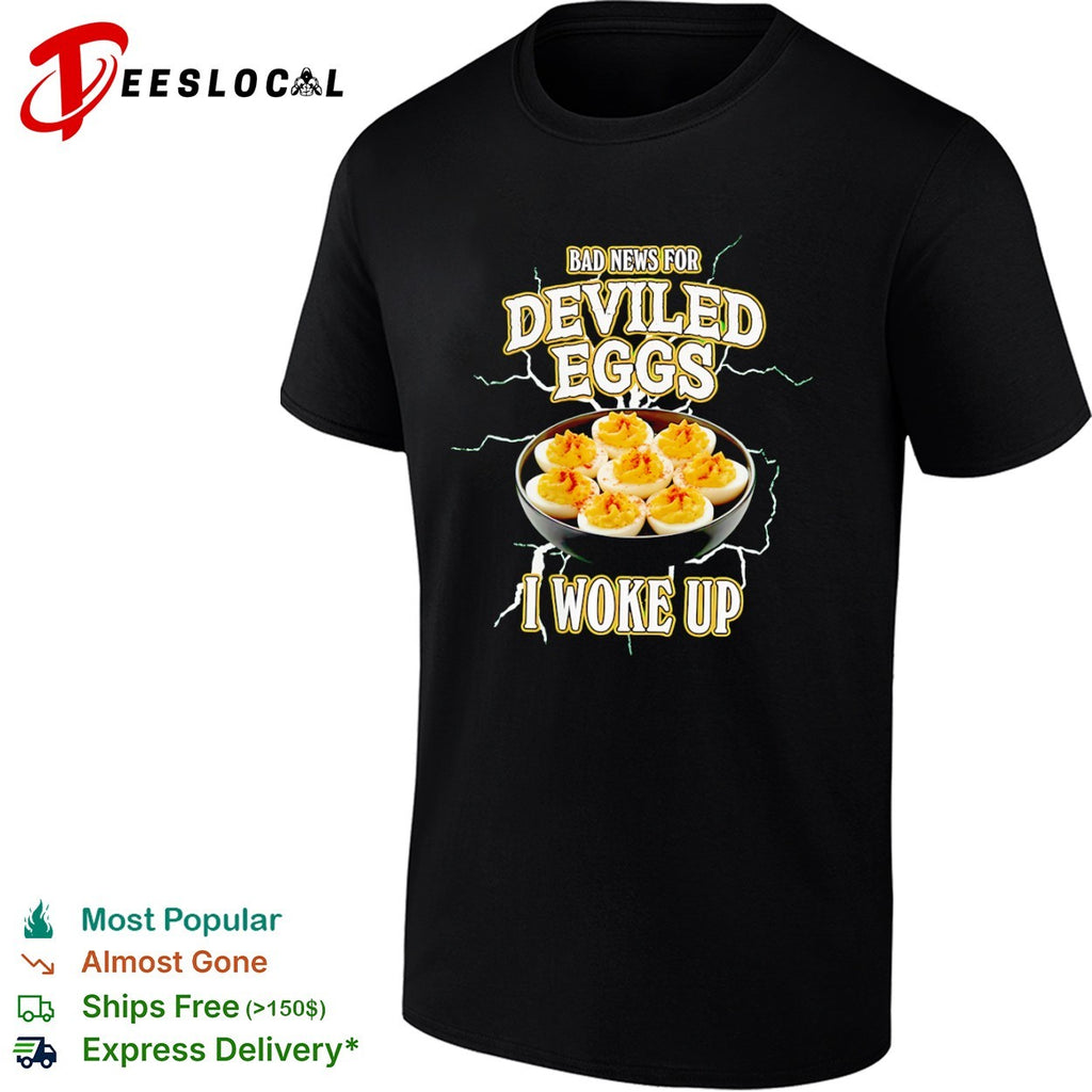 Bad News for Deviled Eggs I Woke Up shirt