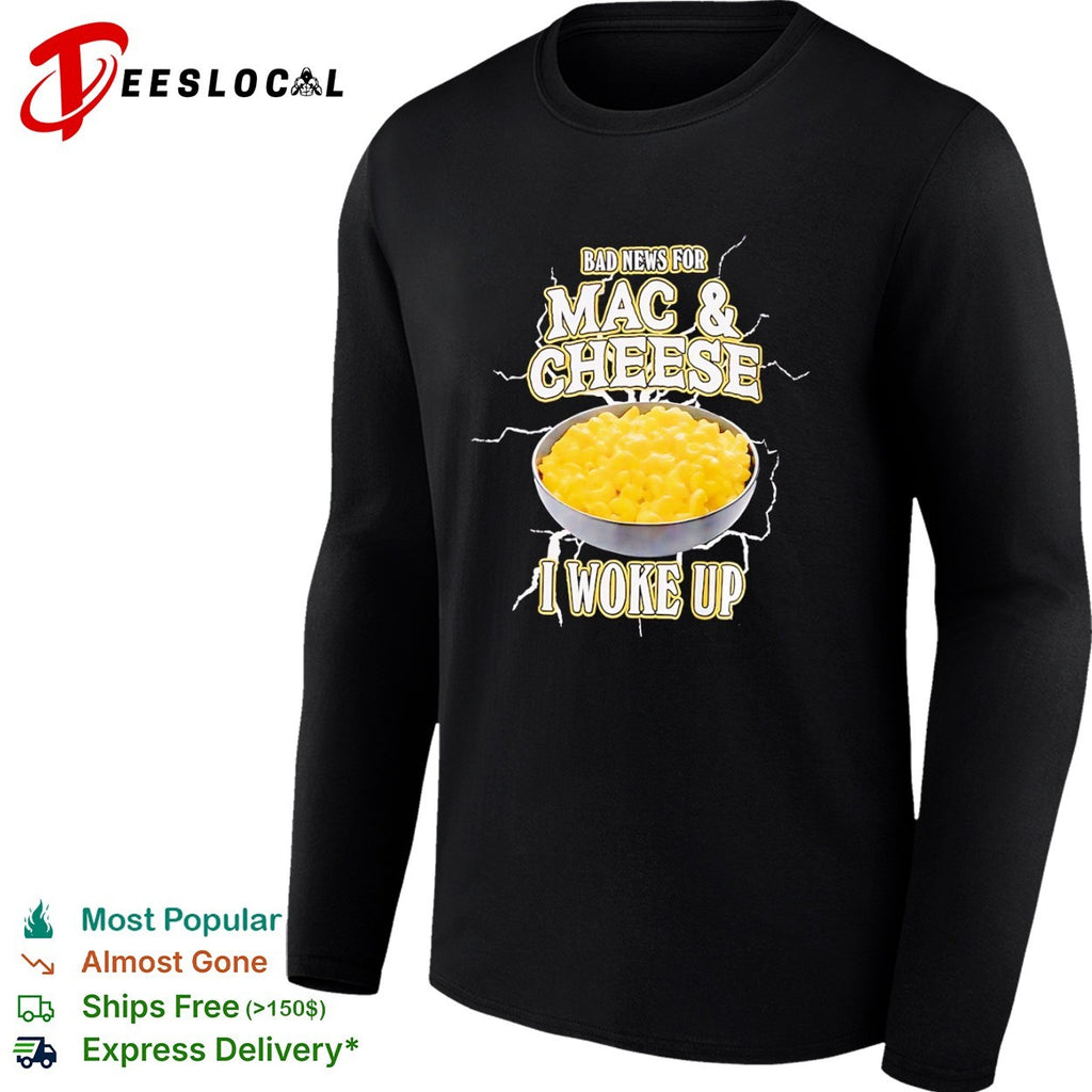Bad news for Mac and Cheese I woke up shirt