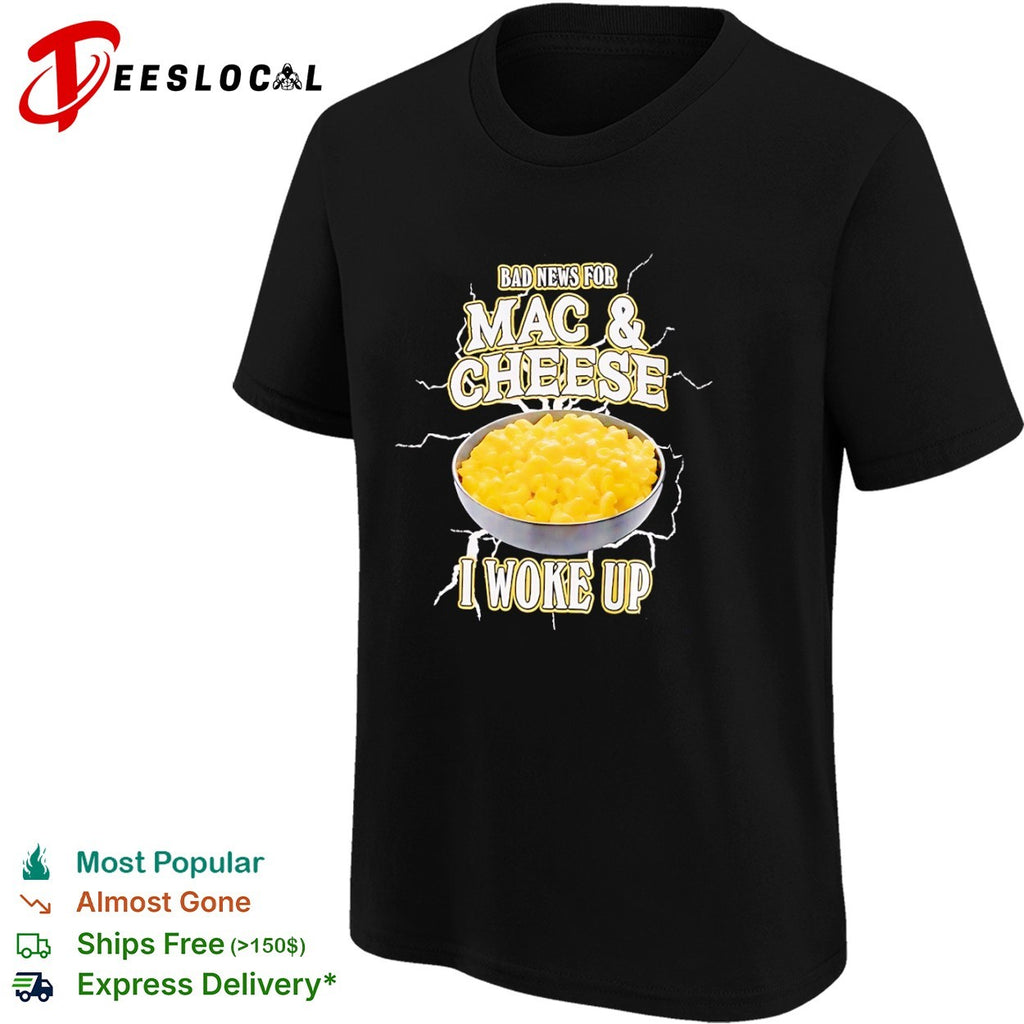 Bad news for Mac and Cheese I woke up shirt