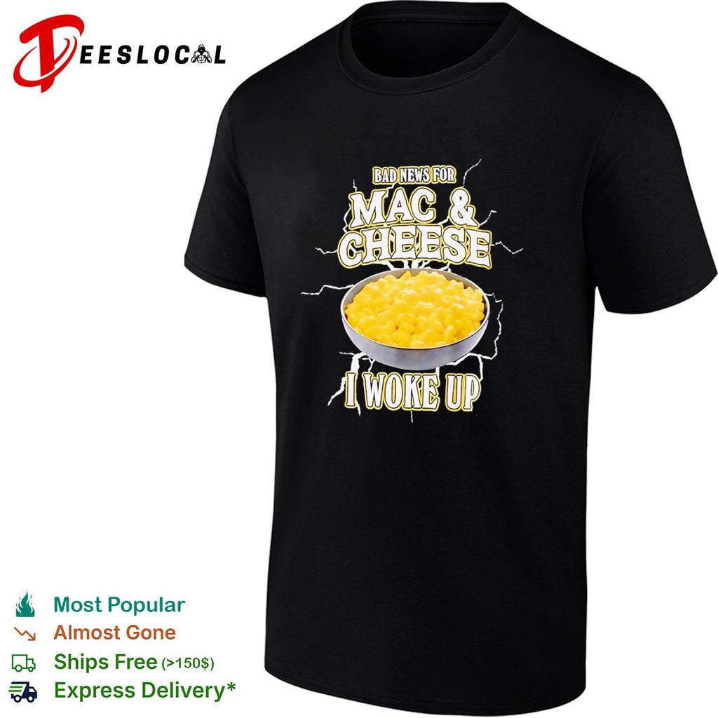 Bad news for Mac and Cheese I woke up shirt