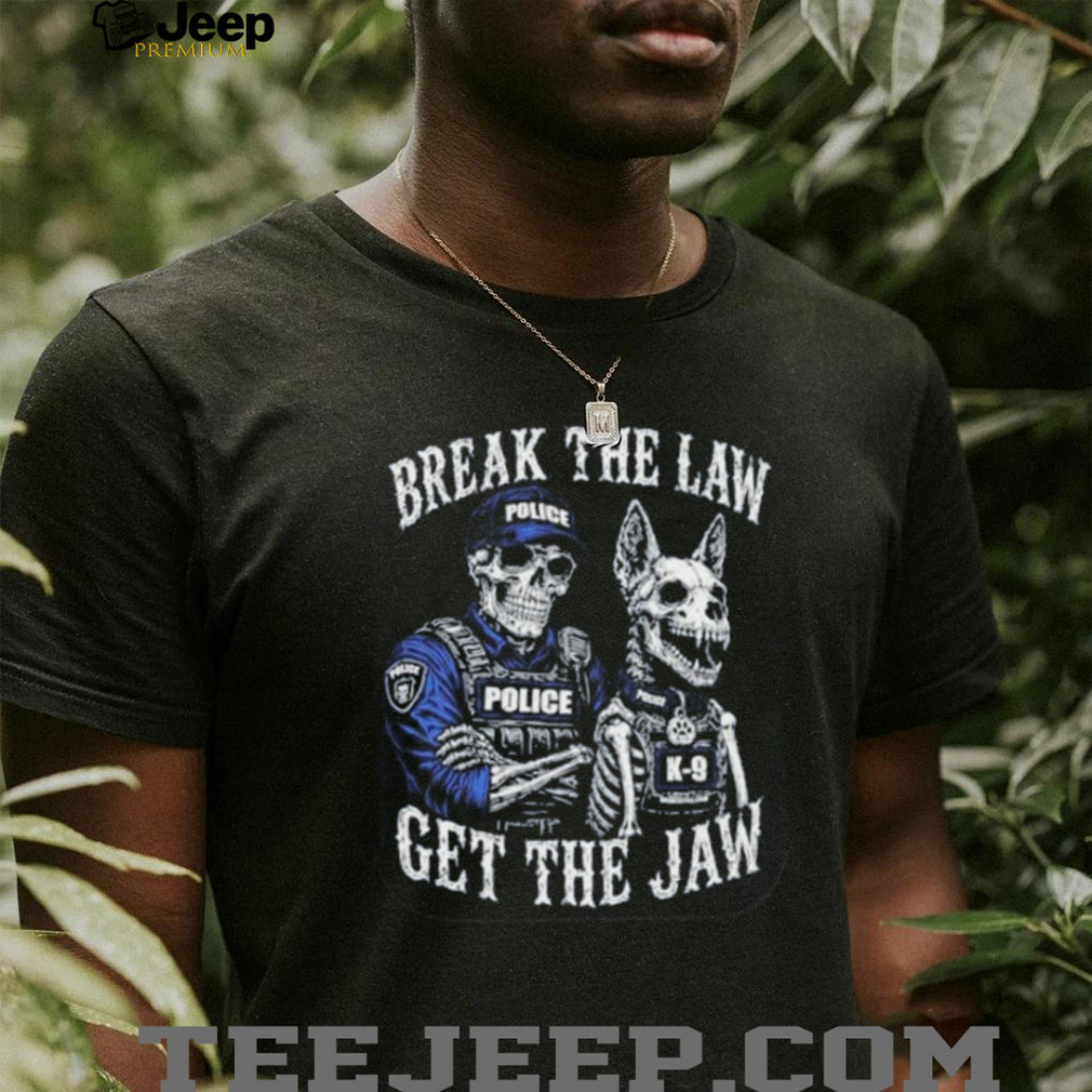 Break the Law Get the Jaw Police K 9 Grunt Style shirt