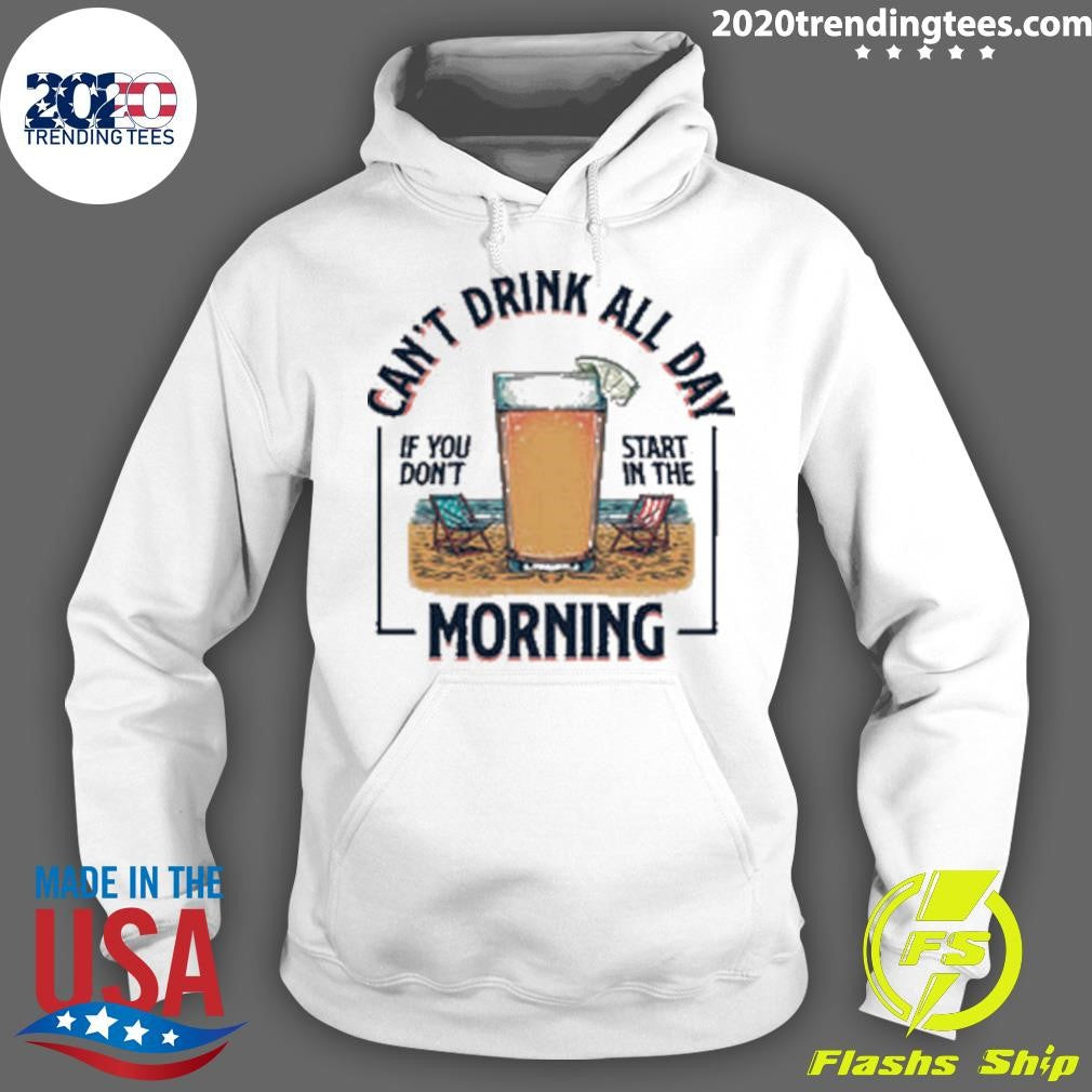 Can’t Drink All Day If You Don’t Start in the Morning Tee Shirt