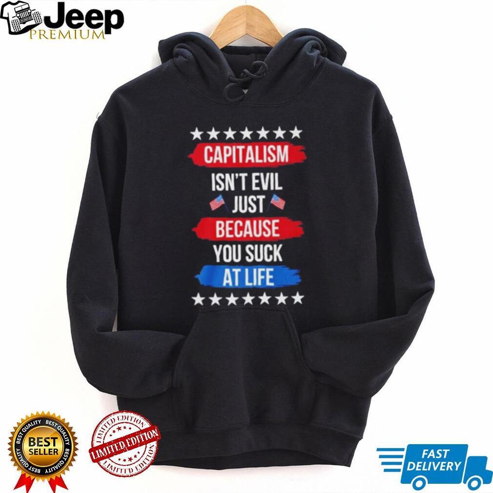 Capitalism isn’t evil just because you suck at life shirt