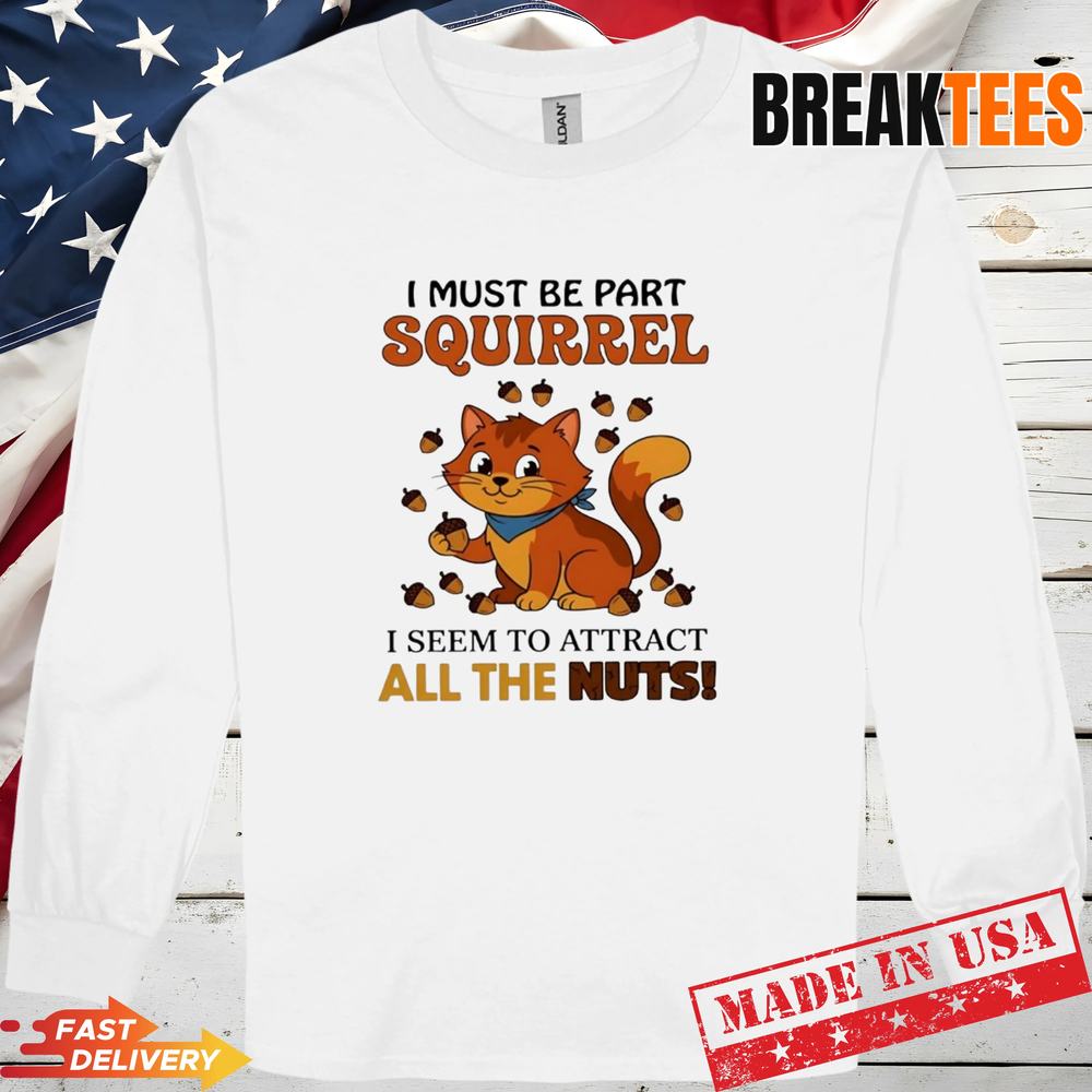 Cat I must be part squirrel I seem to attract all the nuts t-shirt