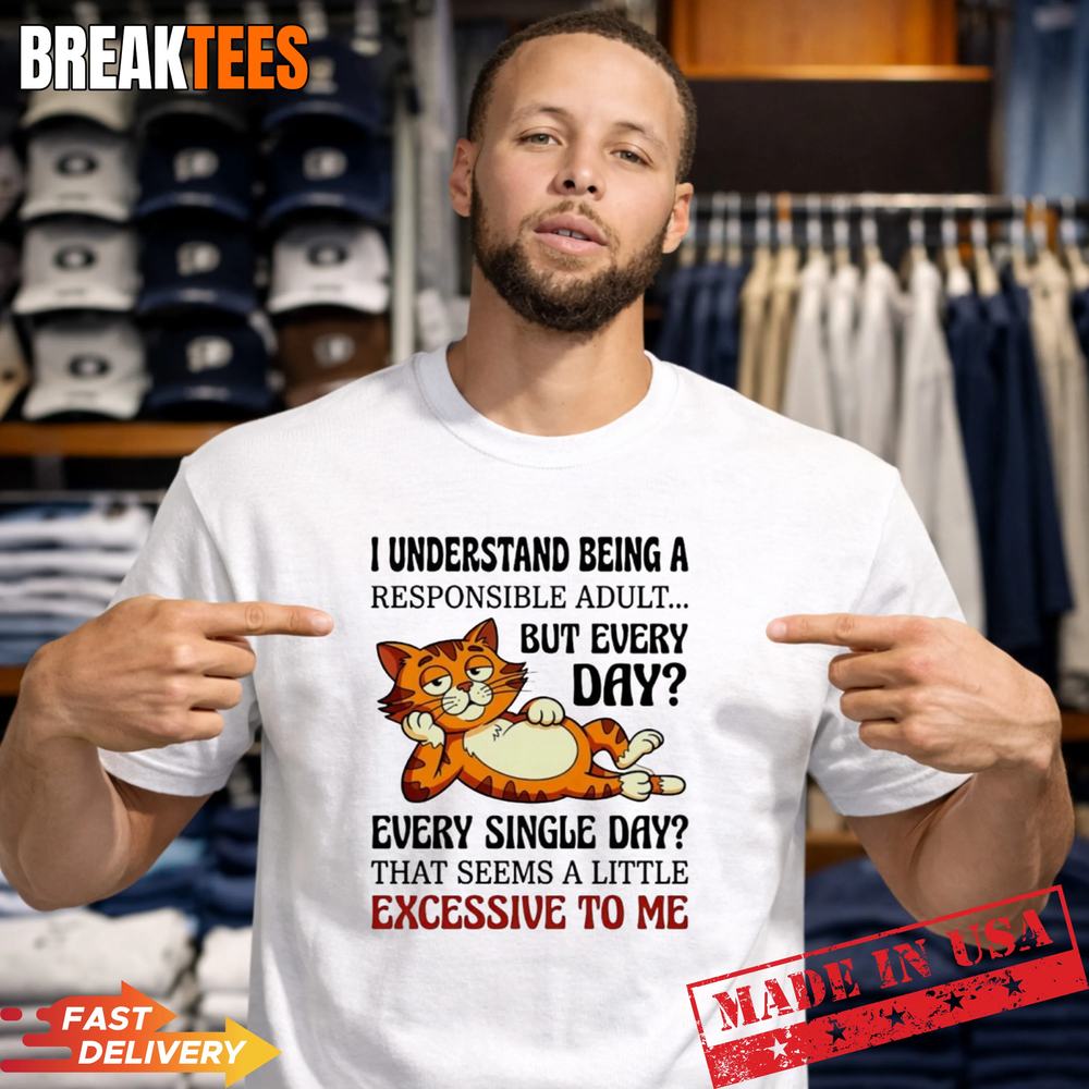 Cat I understand being a responsible adult but every day excessive to me t T-Shirt
