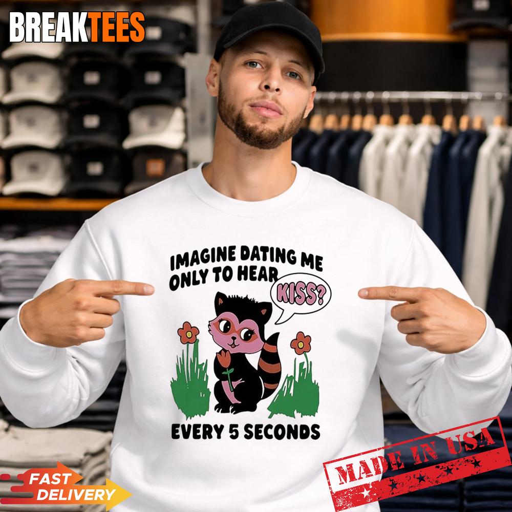Cat Imagine Dating Me Only To Hear Kiss Every 5 Seconds Shirt