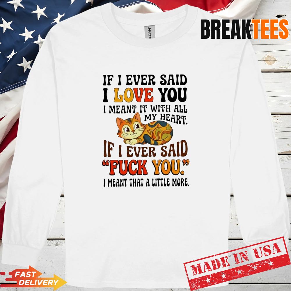 Cat if I ever said I love you I meant it with all my heart if I ev T-Shirt