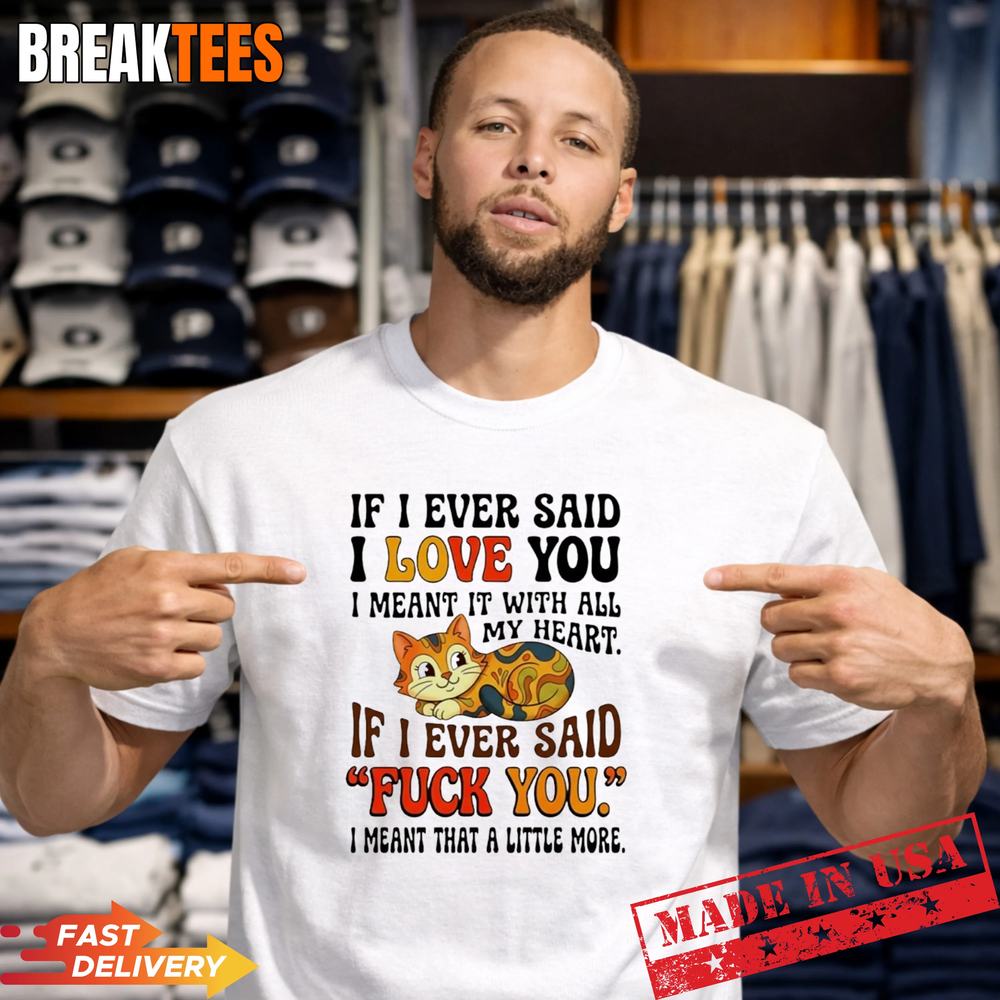 Cat if I ever said I love you I meant it with all my heart if I ev T-Shirt