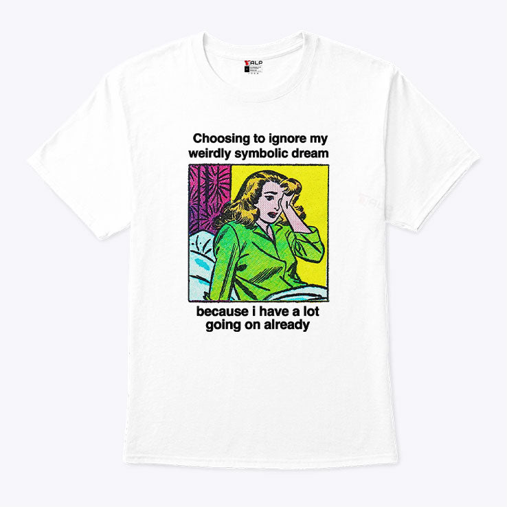 Choosing To Ignore My Weirdly Symbolic Dream Because I Have A Lot Going On Already Shirt