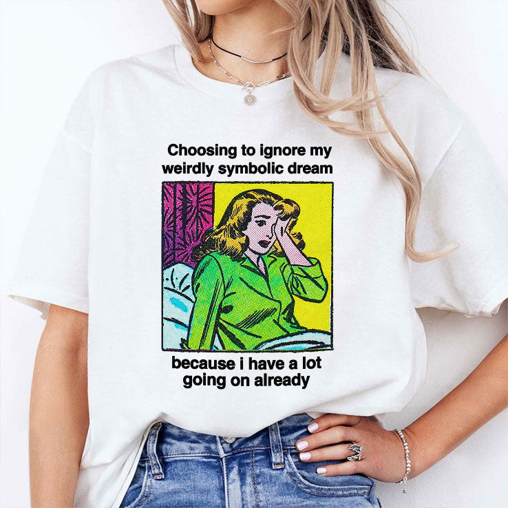 Choosing To Ignore My Weirdly Symbolic Dream Because I Have A Lot Going On Already Shirt