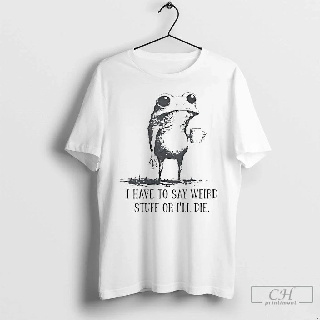 Classic Frog Coffee I Have To Say Weird Stuff Or Ill Die T Shirts