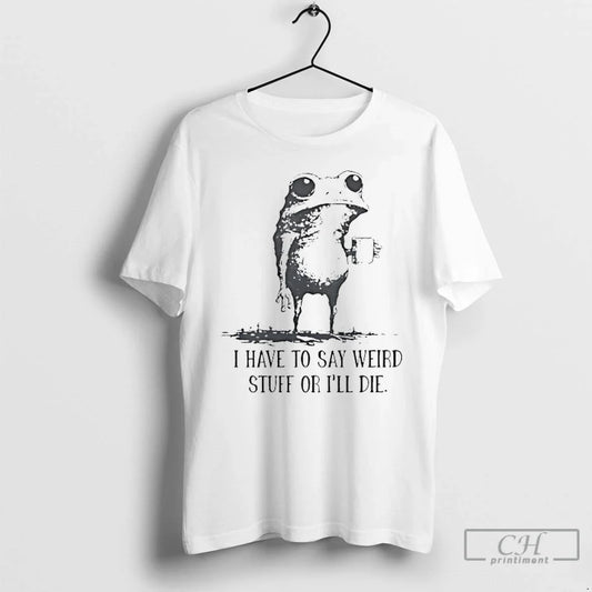 Classic Frog Coffee I Have To Say Weird Stuff Or Ill Die T Shirts