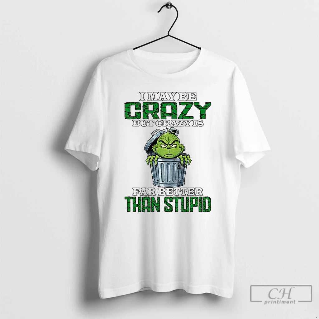 Classic Grinch I May Be Crazy But Crazy Is Far Better Than Stupid Christmas