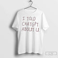 Classic I Told Chatgpt About You T Shirts