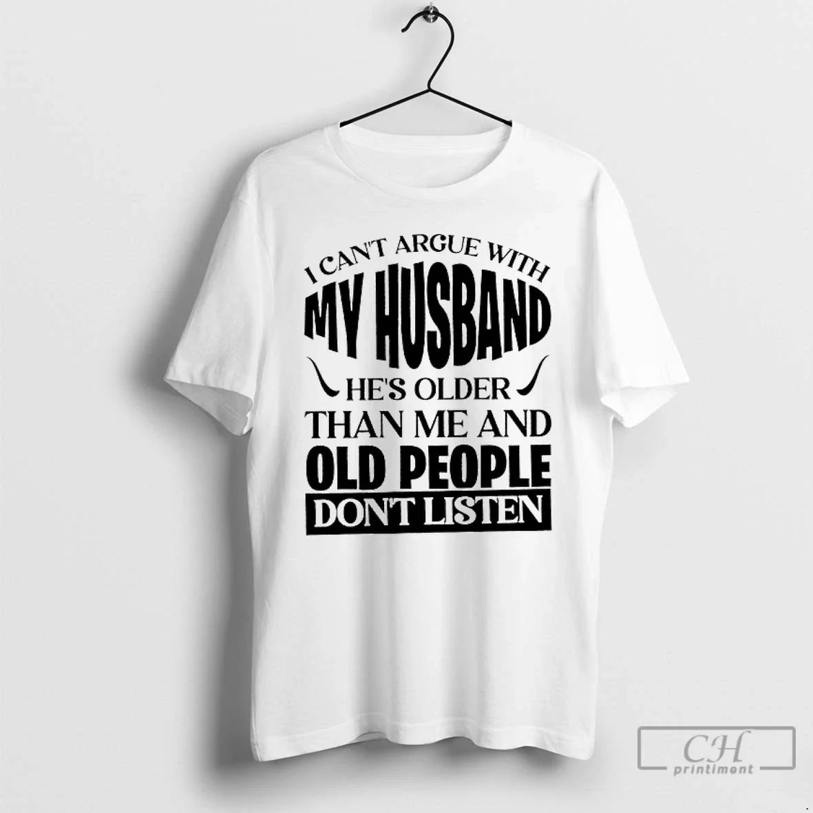Classic I Cant Argue With My Husband Hes Older Than Me And Old People Dont