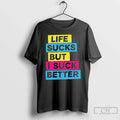 Classic Life Sucks But I Suck Better T Shirts