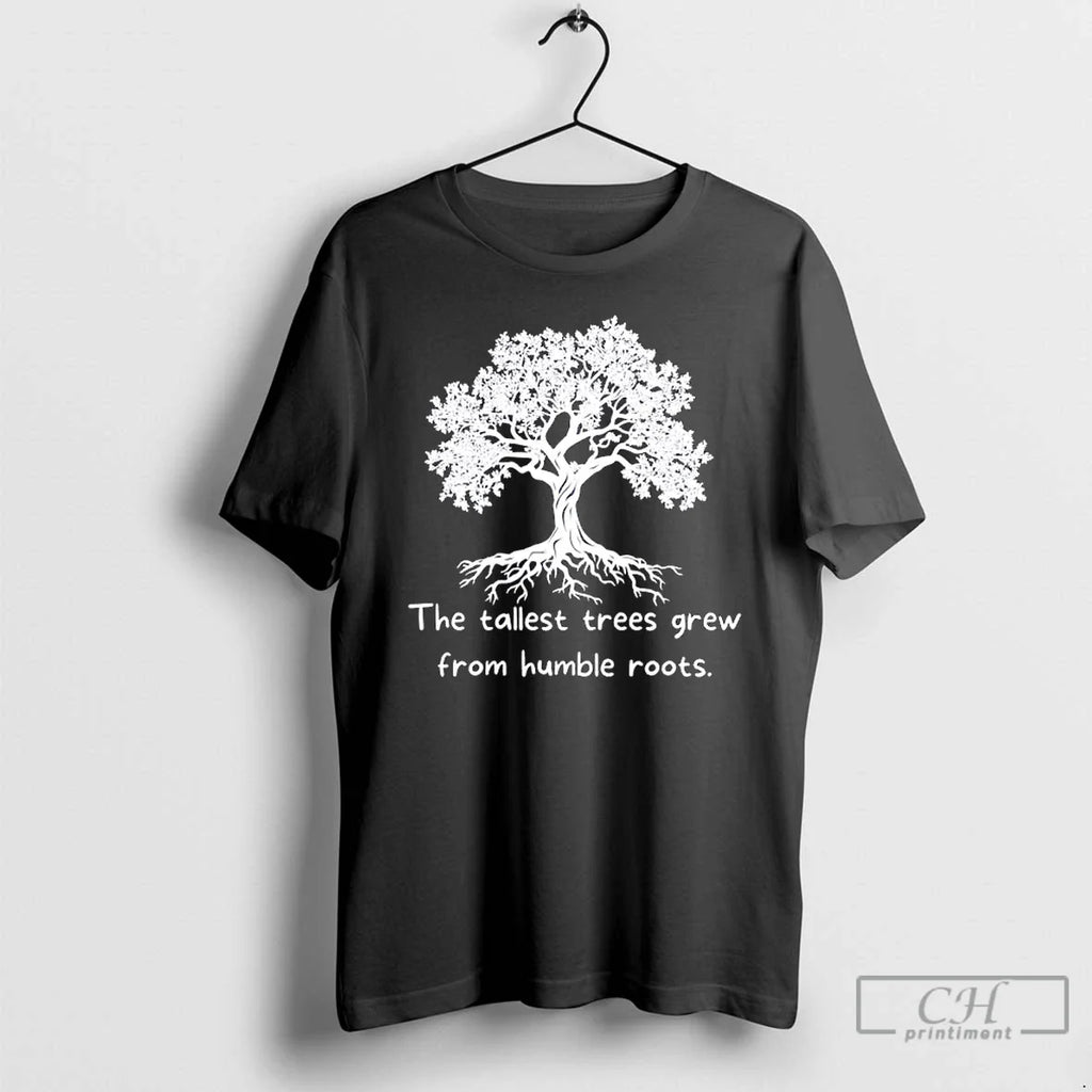 Classic The Tallest Trees Grew From Humble Roots Tree T Shirts