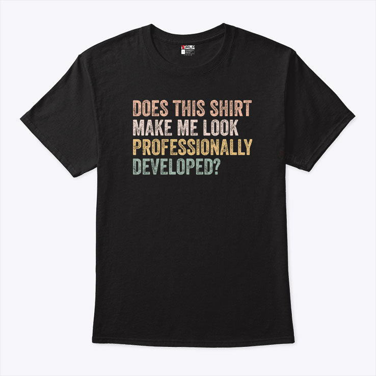 Does This Shirt Make Me Look Professionally Developed T Shirt