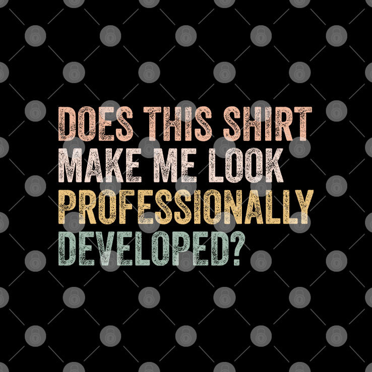 Does This Shirt Make Me Look Professionally Developed T Shirt