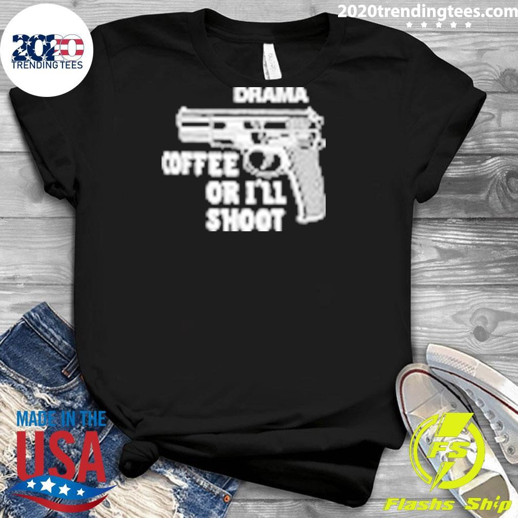 Drama Coffee Or I’ll Shoot Shirt