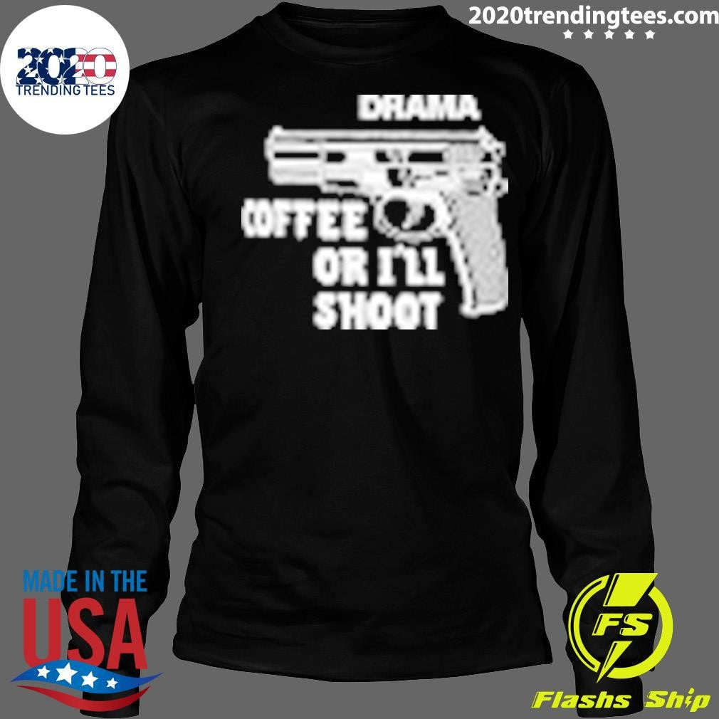 Drama Coffee Or I’ll Shoot Shirt