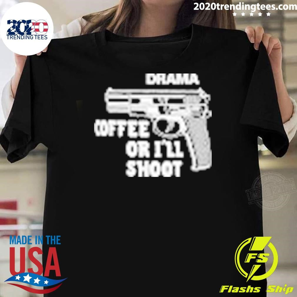 Drama Coffee Or I’ll Shoot Shirt