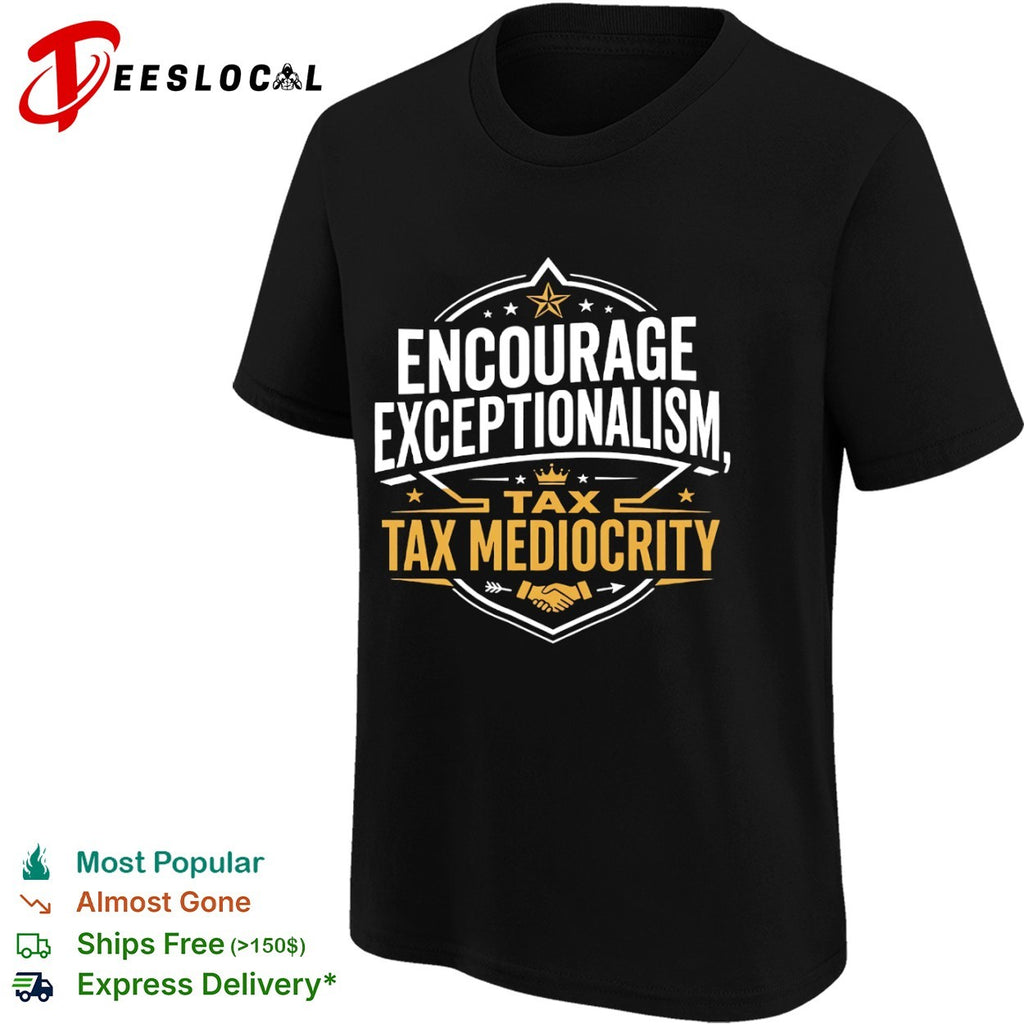 Encourage exceptionalism tax mediocrity shirt