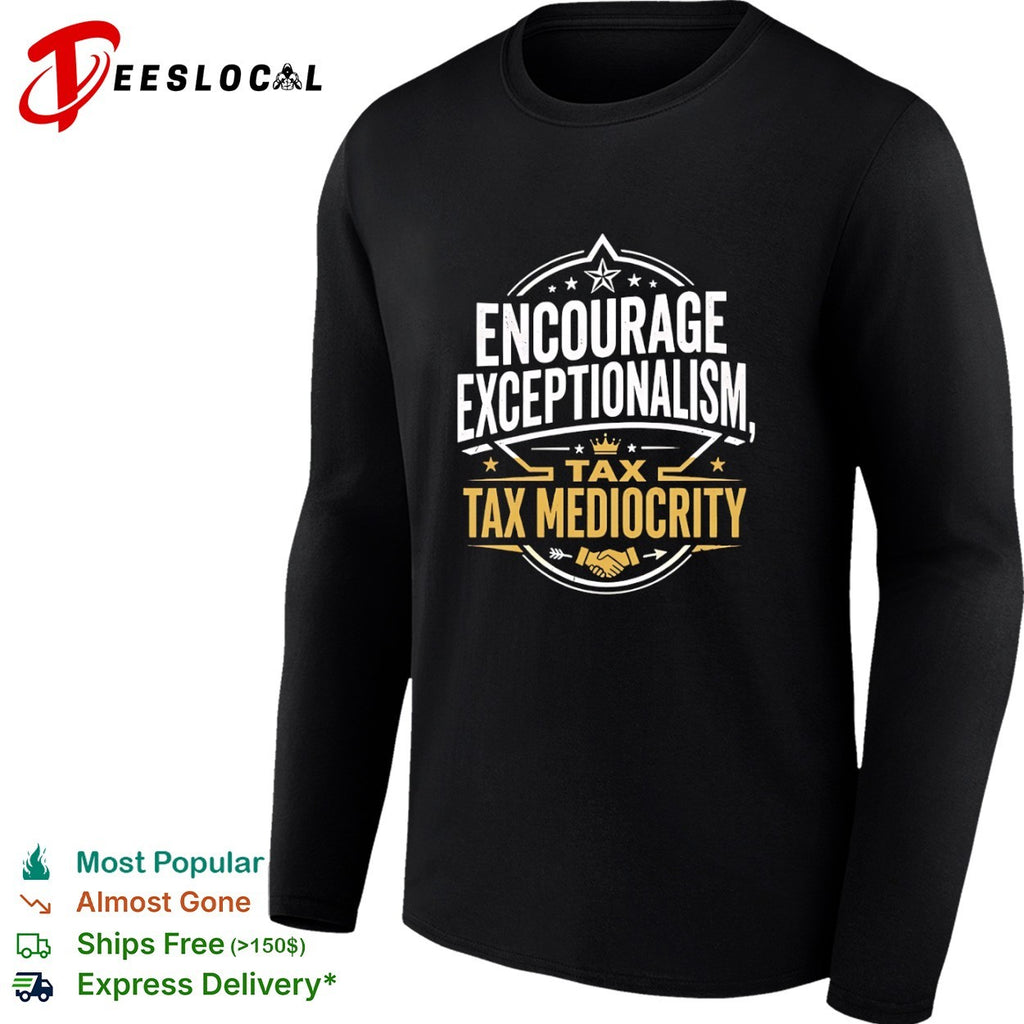 Encourage exceptionalism tax tax mediocrity shirt