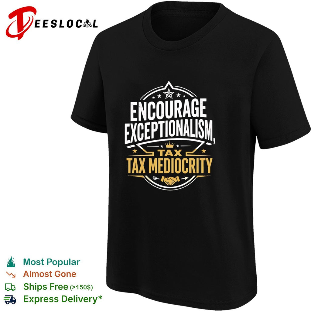 Encourage exceptionalism tax tax mediocrity shirt